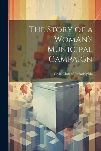 Story of a Woman's Municipal Campaign By Philadelphia 9781022087590