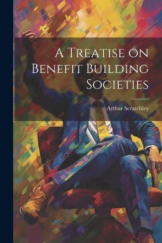 A Treatise on Benefit Building Societies By Arthur Scratchley