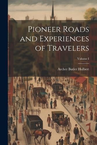 Pioneer Roads and Experiences of Travelers; Volume I By Hulbert