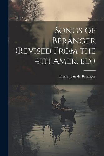 Songs of Béranger (revised From the 4th Amer. ed.) 9781022101876