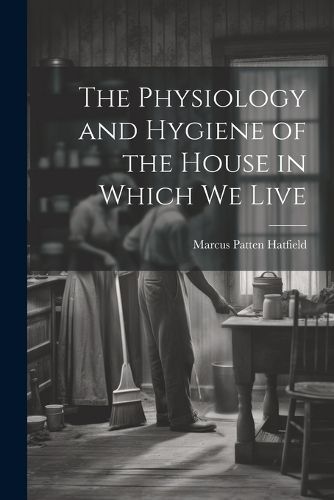 Physiology and Hygiene of the House in Which We Live By Hatfield