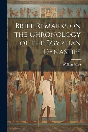 Brief Remarks on the Chronology of the Egyptian Dynasties By Mure