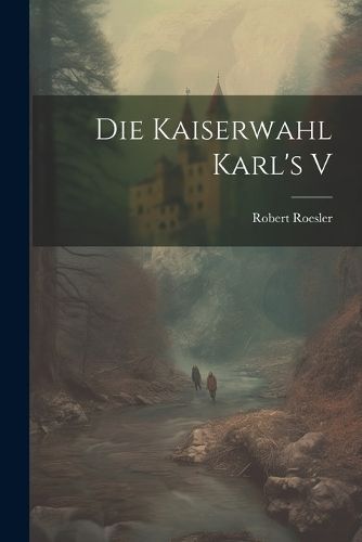Die Kaiserwahl Karl's V By Roesler 9781022108622 (Paperback)