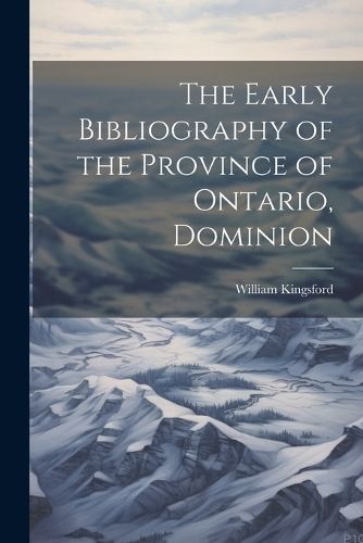 Early Bibliography of the Province of Ontario, Dominion By Kingsford