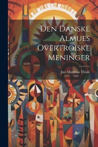 Den Danske Almues Overtroiske Meninger By Thiole 9781022124165