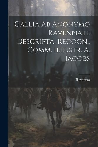 Gallia ab Anonymo Ravennate Descripta, Recogn., Comm. Illustr. A. Jacobs