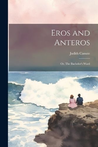 Eros and Anteros; or, The Bachelor's Ward By Judith 9781022126091