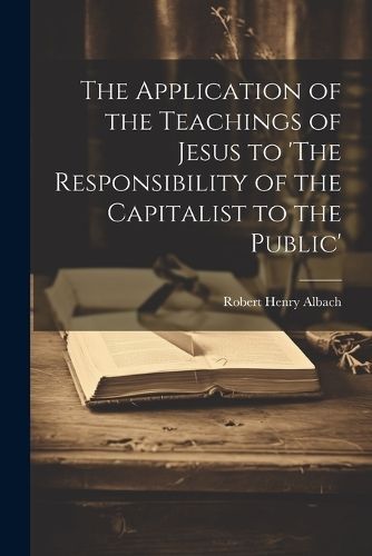 Application of the Teachings of Jesus to 'The Responsibility of the Capitalist to the Public'