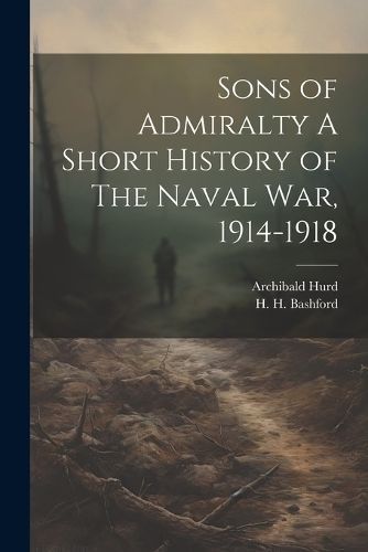Sons of Admiralty A Short History of The Naval War, 1914-1918 By Hurd