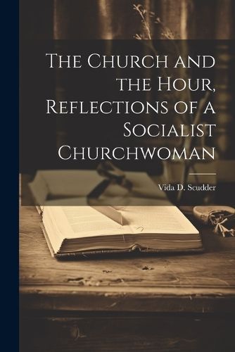 Church and the Hour, Reflections of a Socialist Churchwoman By Scudder