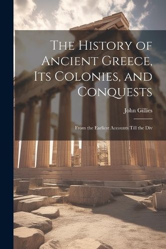 History of Ancient Greece, its Colonies, and Conquests By Gillies