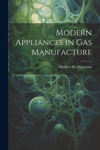 Modern Appliances in Gas Manufacture By Stevenson 9781022144453