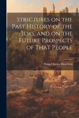 Strictures on the Past History of the Jews, and on the Future Prospects of That People