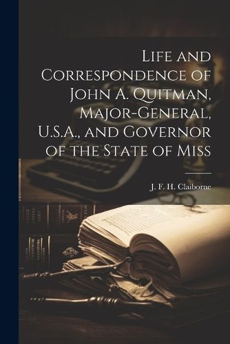 Life and Correspondence of John A. Quitman, Major-General, U.S.A., and Governor of the State of Miss