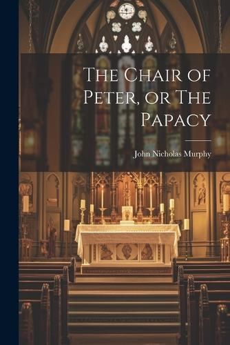 Chair of Peter, or The Papacy By Murphy 9781022180437 (Paperback)