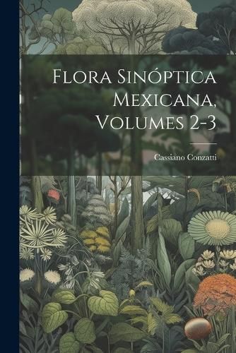 Flora Sinóptica Mexicana, Volumes 2-3 By Conzatti 9781022189270