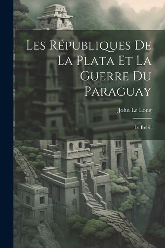 Les Républiques De La Plata Et La Guerre Du Paraguay By Le Long