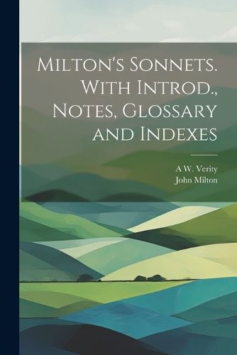 Milton's Sonnets. With Introd., Notes, Glossary and Indexes By Milton