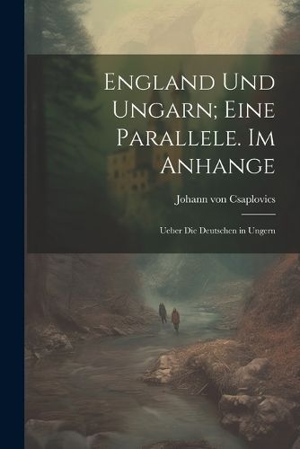 England und Ungarn; eine Parallele. Im Anhange By Von Csaplovics
