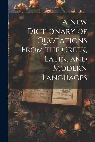 new Dictionary of Quotations From the Greek, Latin, and Modern Languages