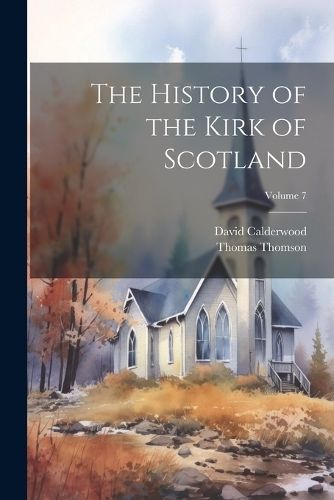 History of the Kirk of Scotland; Volume 7 By Thomson 9781022210950