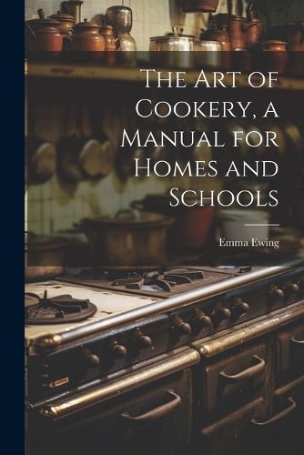 art of Cookery, a Manual for Homes and Schools By Ewing 9781022211223