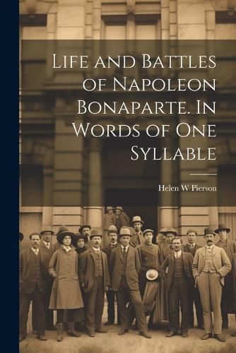 Life and Battles of Napoleon Bonaparte. In Words of one Syllable By W