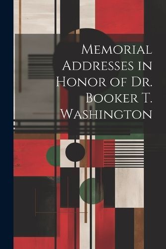 Memorial Addresses in Honor of Dr. Booker T. Washington By Anonymous