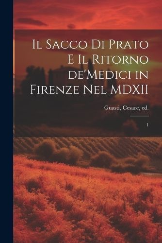 sacco di Prato e il ritorno de'Medici in Firenze nel MDXII By [Guasti