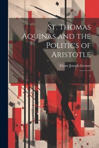St. Thomas Aquinas and the Politics of Aristotle By Grosser