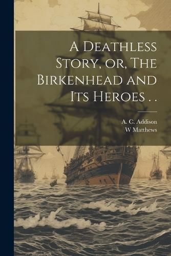 Deathless Story, or, The Birkenhead and its Heroes . . By Addison
