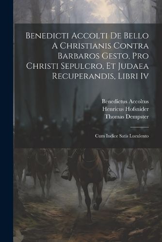 Benedicti Accolti De Bello A Christianis Contra Barbaros Gesto, Pro Christi Sepulcro, Et Judaea Recuperandis, Libri Iv
