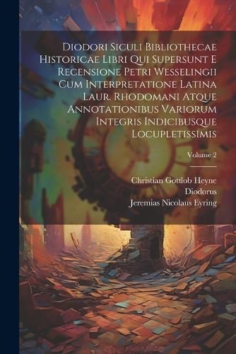 Diodori Siculi Bibliothecae Historicae Libri Qui Supersunt E Recensione Petri Wesselingii Cum Interpretatione Latina Laur. Rhodomani Atque ...