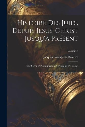 Histoire Des Juifs, Depuis Jesus-christ Jusqu'a Présent 9781022263437