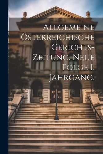 Allgemeine österreichische Gerichts-Zeitung. Neue Folge I. Jahrgang.