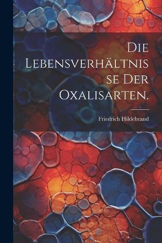 Lebensverhältnisse der Oxalisarten. By Hildebrand 9781022281608