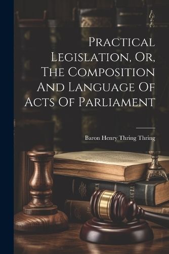 Practical Legislation, Or, The Composition And Language Of Acts Of Parliament