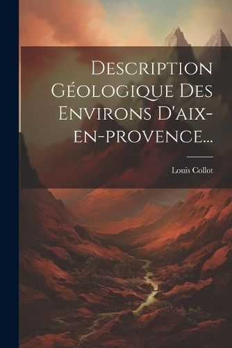 Description Géologique Des Environs D'aix-en-provence... By Collot