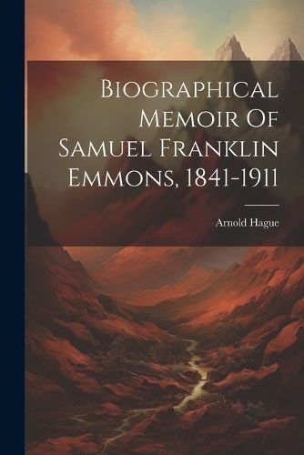 Biographical Memoir Of Samuel Franklin Emmons, 1841-1911 By Hague