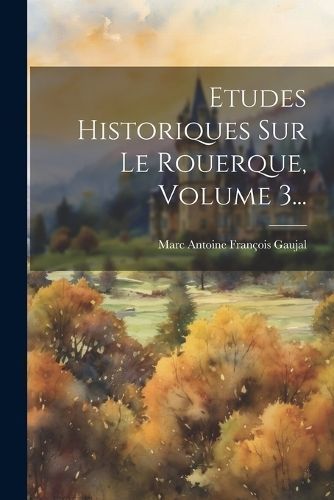 Etudes Historiques Sur Le Rouerque, Volume 3... 9781022319615