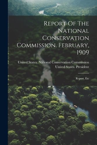 Report Of The National Conservation Commission. February, 1909