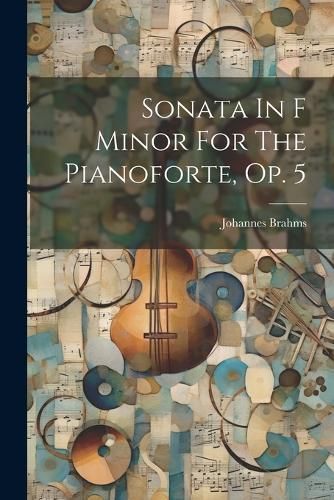 Sonata In F Minor For The Pianoforte, Op. 5 By Brahms 9781022335172