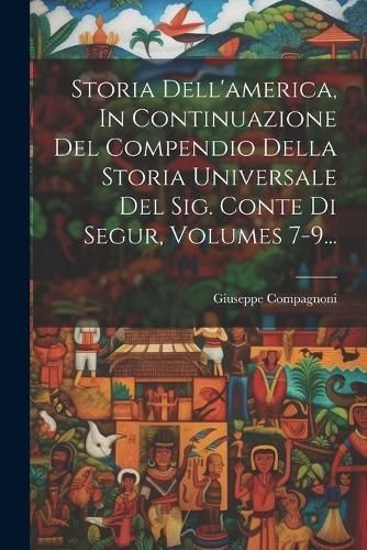 Storia Dell'america, In Continuazione Del Compendio Della Storia Universale Del Sig. Conte Di Segur, Volumes 7-9...