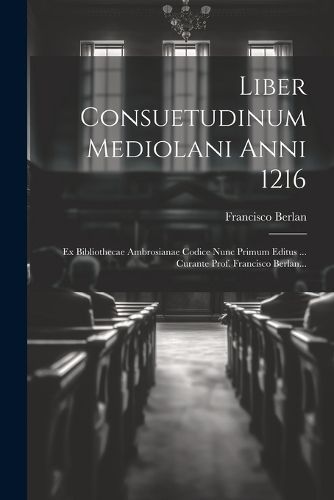 Liber Consuetudinum Mediolani Anni 1216 By Berlan 9781022344426