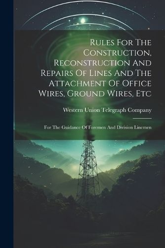 Rules For The Construction, Reconstruction And Repairs Of Lines And The Attachment Of Office Wires, Ground Wires, Etc