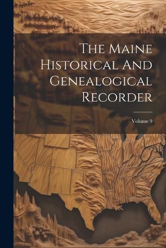 Maine Historical And Genealogical Recorder; Volume 9 By Anonymous