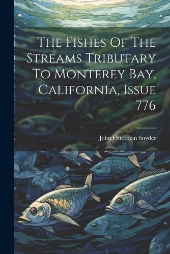 Fishes Of The Streams Tributary To Monterey Bay, California, Issue 776