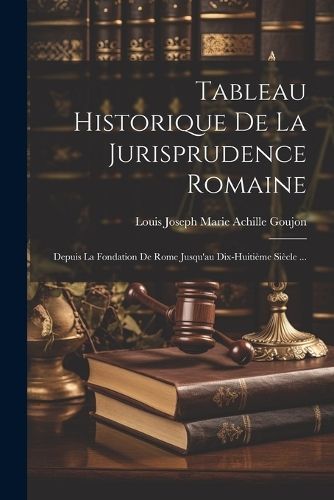 Tableau Historique De La Jurisprudence Romaine 9781022370586