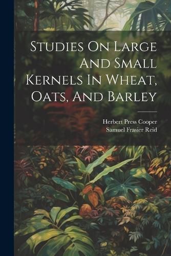 Studies On Large And Small Kernels In Wheat, Oats, And Barley