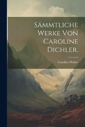 Sämmtliche Werke von Caroline Dichler. By Pichler 9781022380851